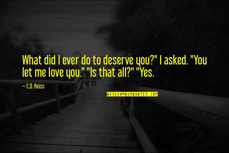 What Is Love To Me Quotes By C.D. Reiss: What did I ever do to deserve you?"