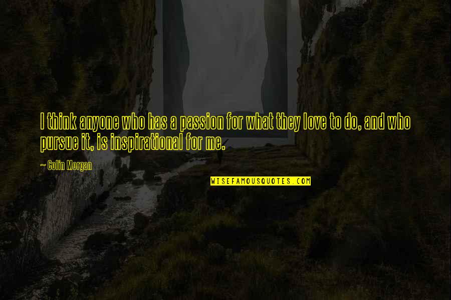 What Is Love To Me Quotes By Colin Morgan: I think anyone who has a passion for