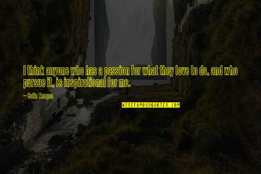 What Is Love To Me Quotes By Colin Morgan: I think anyone who has a passion for What Is Love To Me Quotes By Colin Morgan: I think anyone who has a passion for