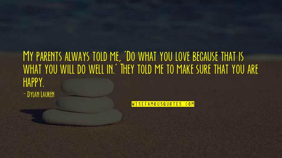 What Is Love To Me Quotes By Dylan Lauren: My parents always told me, 'Do what you What Is Love To Me Quotes By Dylan Lauren: My parents always told me, 'Do what you