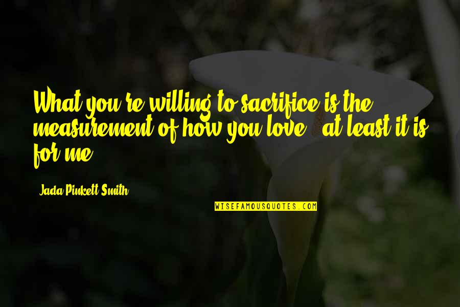 What Is Love To Me Quotes By Jada Pinkett Smith: What you're willing to sacrifice is the measurement
