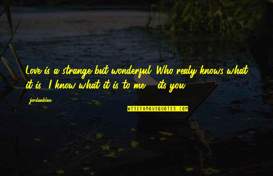 What Is Love To Me Quotes By Jordanblue1101: Love is a strange but wonderful. Who realy What Is Love To Me Quotes By Jordanblue1101: Love is a strange but wonderful. Who realy