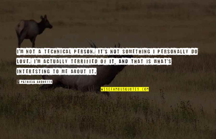 What Is Love To Me Quotes By Patricia Arquette: I'm not a technical person. It's not something