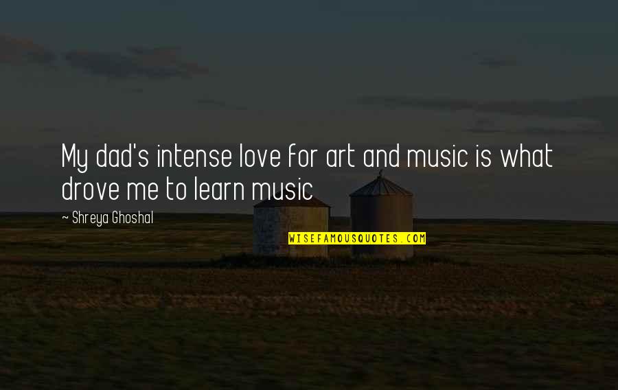 What Is Love To Me Quotes By Shreya Ghoshal: My dad's intense love for art and music