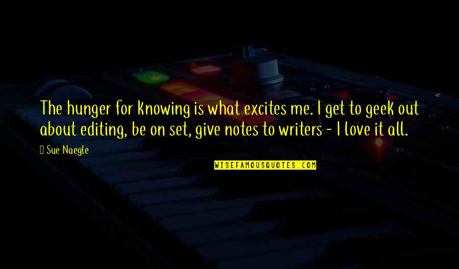 What Is Love To Me Quotes By Sue Naegle: The hunger for knowing is what excites me. What Is Love To Me Quotes By Sue Naegle: The hunger for knowing is what excites me.