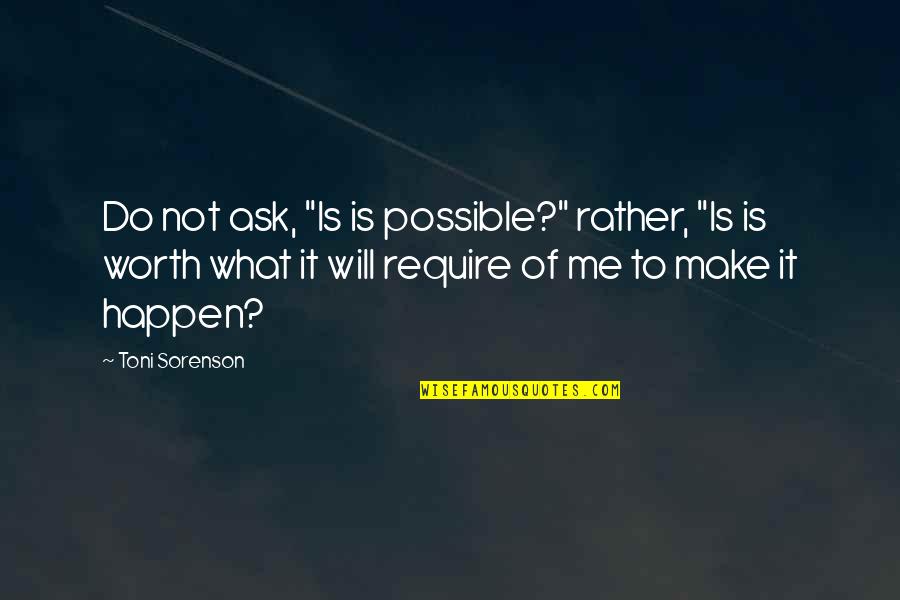 What Is Love To Me Quotes By Toni Sorenson: Do not ask, "Is is possible?" rather, "Is What Is Love To Me Quotes By Toni Sorenson: Do not ask, "Is is possible?" rather, "Is