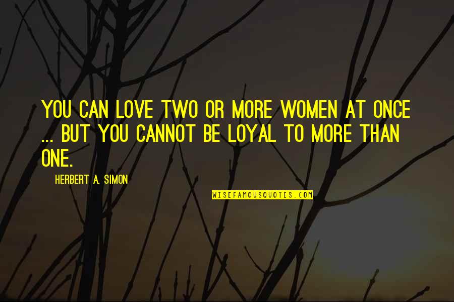 What Is Loyalty In A Relationship Quotes By Herbert A. Simon: You can love two or more women at What Is Loyalty In A Relationship Quotes By Herbert A. Simon: You can love two or more women at