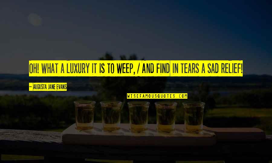 What Is Luxury Quotes By Augusta Jane Evans: Oh! what a luxury it is to weep, What Is Luxury Quotes By Augusta Jane Evans: Oh! what a luxury it is to weep,