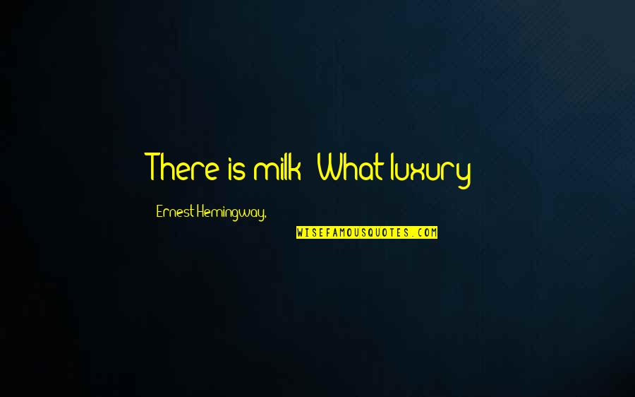 What Is Luxury Quotes By Ernest Hemingway,: There is milk? What luxury! What Is Luxury Quotes By Ernest Hemingway,: There is milk? What luxury!