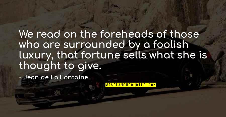 What Is Luxury Quotes By Jean De La Fontaine: We read on the foreheads of those who What Is Luxury Quotes By Jean De La Fontaine: We read on the foreheads of those who