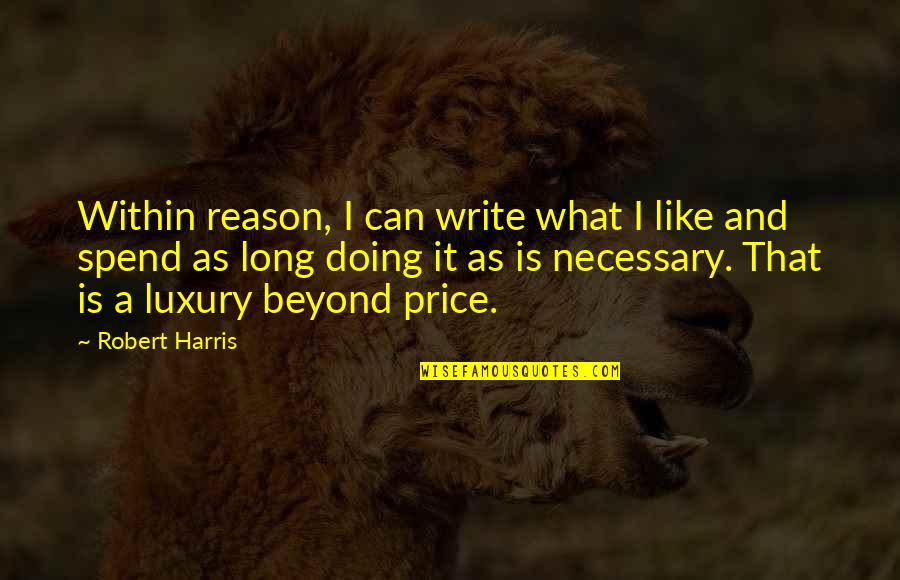 What Is Luxury Quotes By Robert Harris: Within reason, I can write what I like What Is Luxury Quotes By Robert Harris: Within reason, I can write what I like