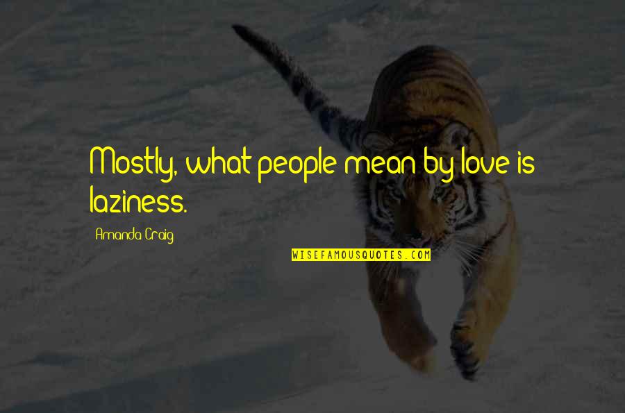What Is Marriage Quotes By Amanda Craig: Mostly, what people mean by love is laziness. What Is Marriage Quotes By Amanda Craig: Mostly, what people mean by love is laziness.
