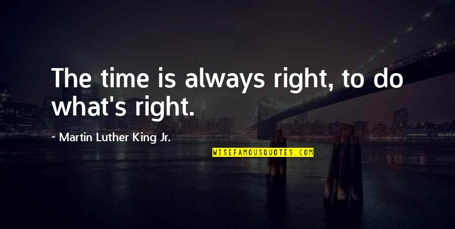 What Is Martin Luther King Jr Quotes By Martin Luther King Jr.: The time is always right, to do what's What Is Martin Luther King Jr Quotes By Martin Luther King Jr.: The time is always right, to do what's