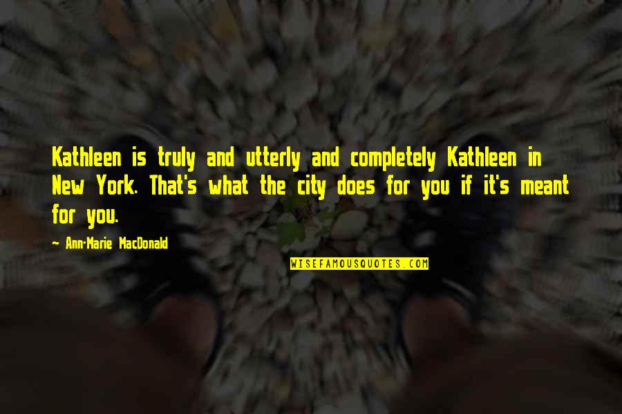 What Is Meant For You Quotes By Ann-Marie MacDonald: Kathleen is truly and utterly and completely Kathleen