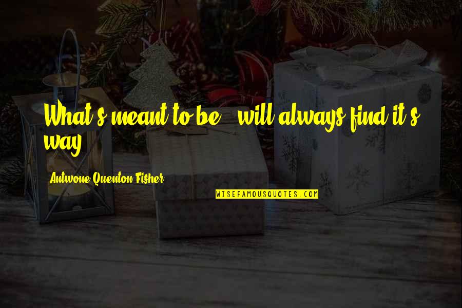 What Is Meant To Be Will Be Quotes By Antwone Quenton Fisher: What's meant to be...will always find it's way!
