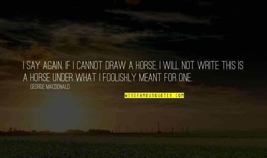 What Is Meant To Be Will Be Quotes By George MacDonald: I say again, if I cannot draw a