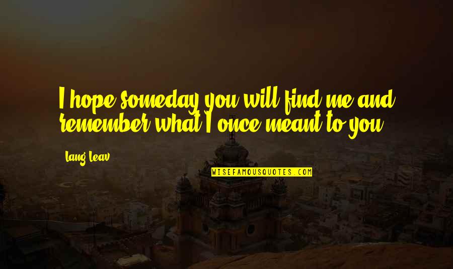 What Is Meant To Be Will Be Quotes By Lang Leav: I hope someday you will find me and