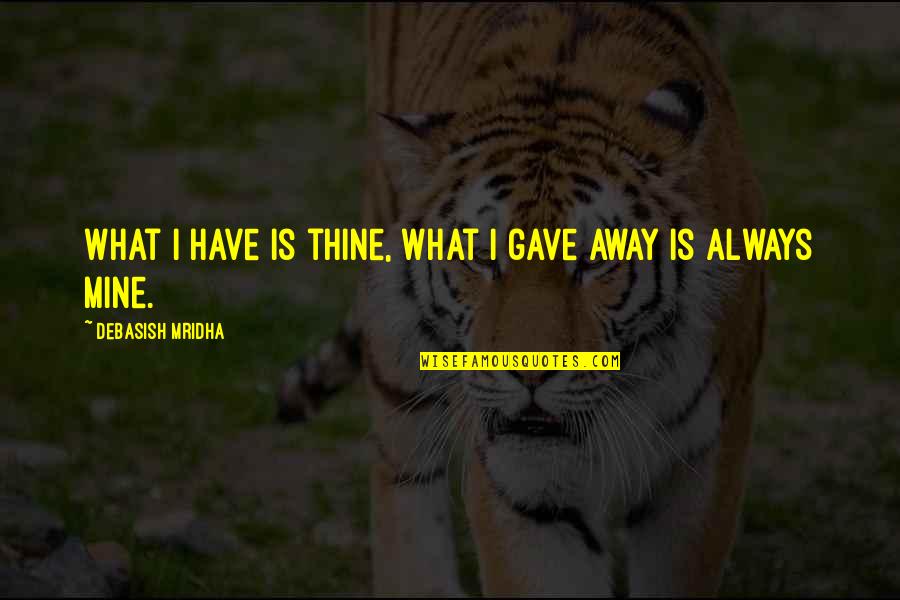 What Is Mine Is Always Mine Quotes By Debasish Mridha: What I have is thine, what I gave