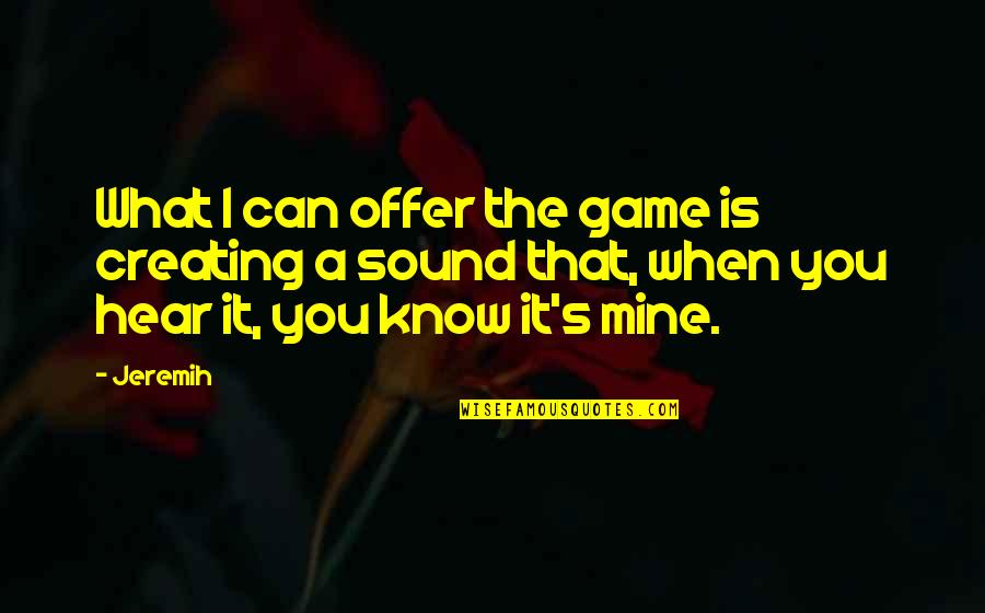 What Is Mine Quotes By Jeremih: What I can offer the game is creating