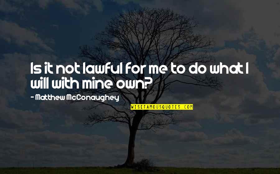 What Is Mine Quotes By Matthew McConaughey: Is it not lawful for me to do
