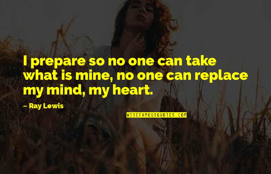 What Is Mine Quotes By Ray Lewis: I prepare so no one can take what