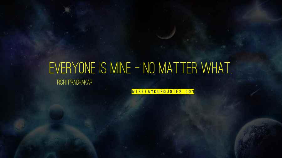 What Is Mine Quotes By Rishi Prabhakar: Everyone is mine - no matter what.