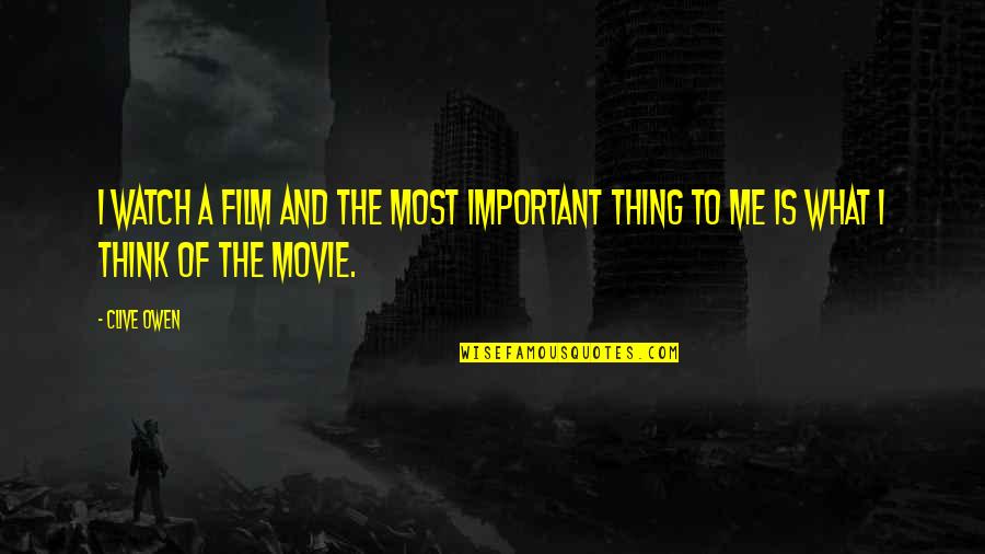 What Is Most Important Quotes By Clive Owen: I watch a film and the most important