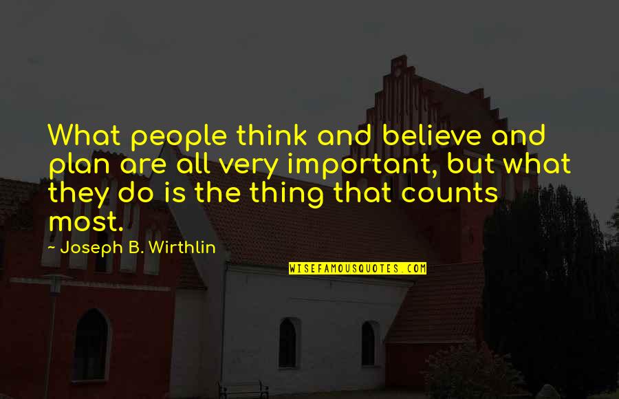 What Is Most Important Quotes By Joseph B. Wirthlin: What people think and believe and plan are What Is Most Important Quotes By Joseph B. Wirthlin: What people think and believe and plan are