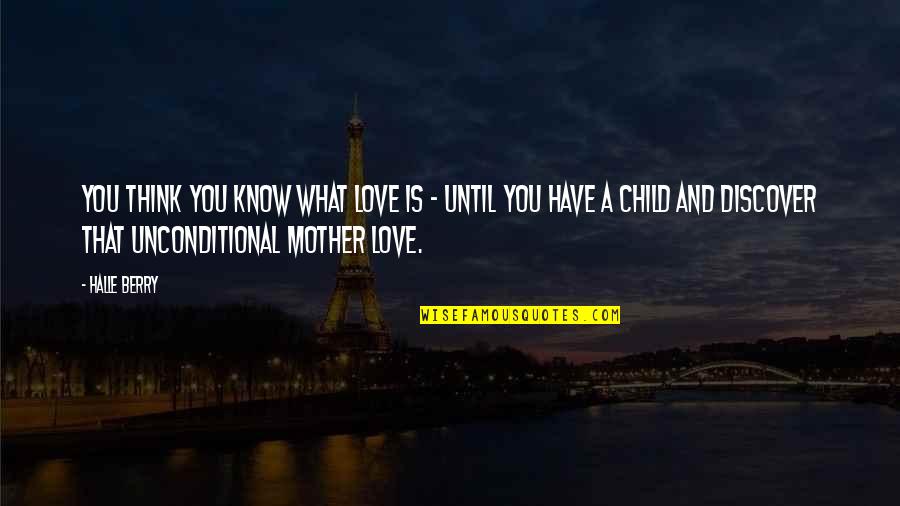 What Is Mother Quotes By Halle Berry: You think you know what love is - What Is Mother Quotes By Halle Berry: You think you know what love is -