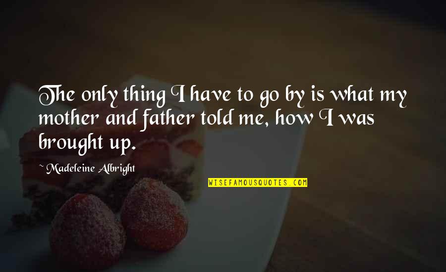 What Is Mother Quotes By Madeleine Albright: The only thing I have to go by What Is Mother Quotes By Madeleine Albright: The only thing I have to go by
