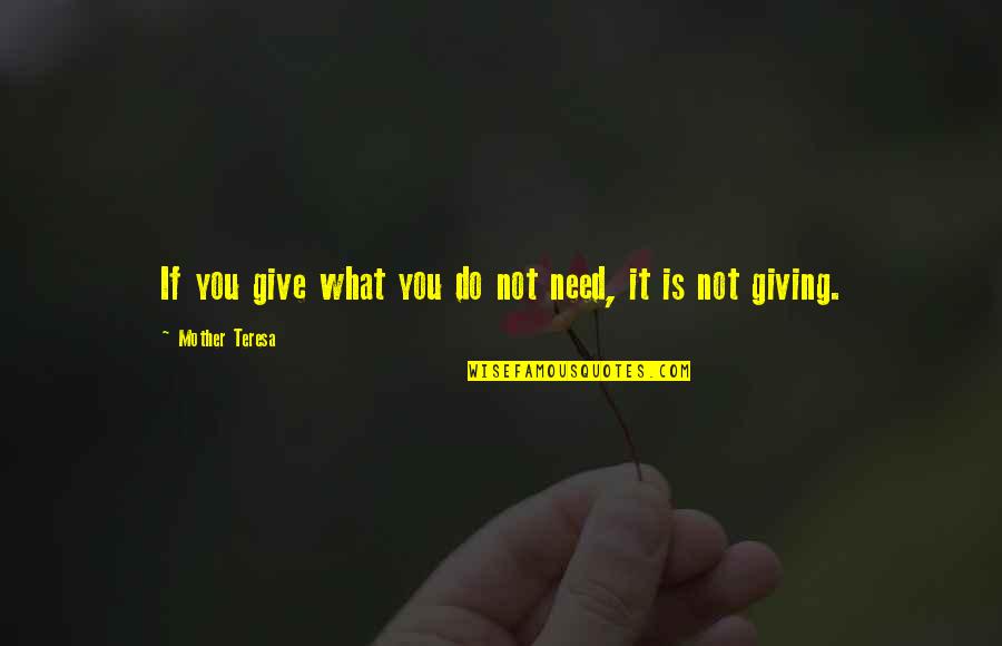 What Is Mother Quotes By Mother Teresa: If you give what you do not need, What Is Mother Quotes By Mother Teresa: If you give what you do not need,