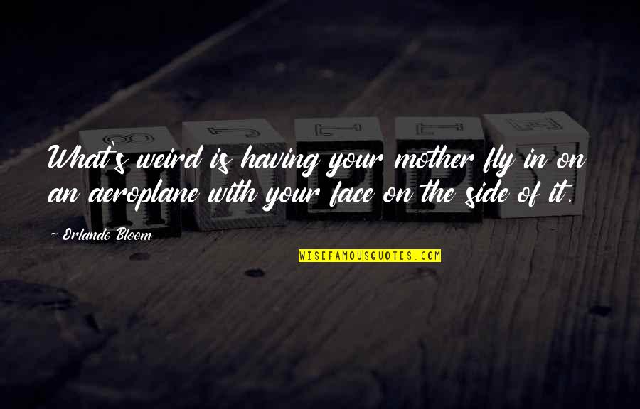 What Is Mother Quotes By Orlando Bloom: What's weird is having your mother fly in What Is Mother Quotes By Orlando Bloom: What's weird is having your mother fly in