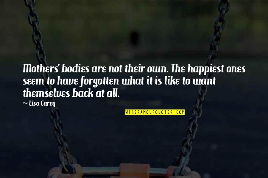 What Is Motherhood Quotes By Lisa Carey: Mothers' bodies are not their own. The happiest