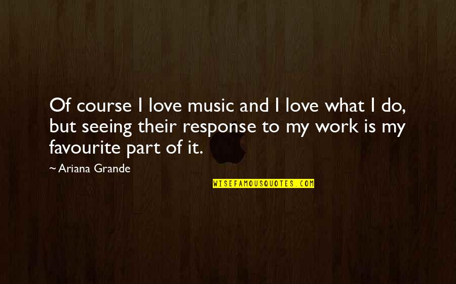 What Is My Favourite Quotes By Ariana Grande: Of course I love music and I love
