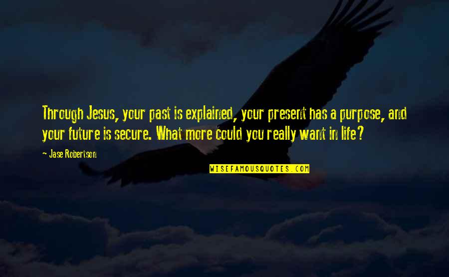 What Is My Purpose In Life Quotes By Jase Robertson: Through Jesus, your past is explained, your present