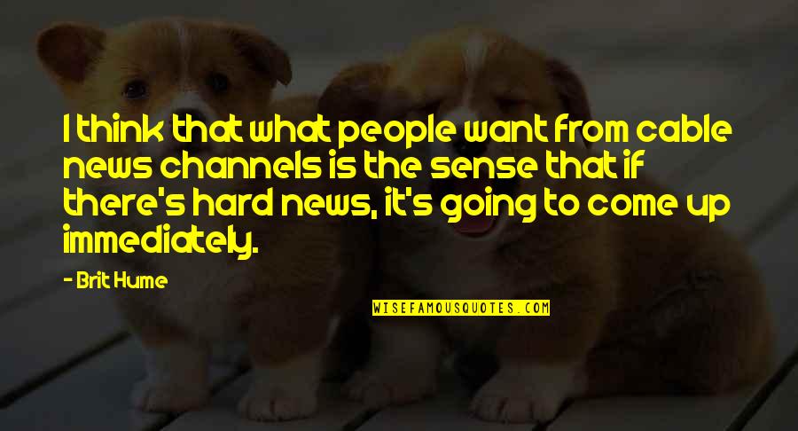 What Is News Quotes By Brit Hume: I think that what people want from cable What Is News Quotes By Brit Hume: I think that what people want from cable