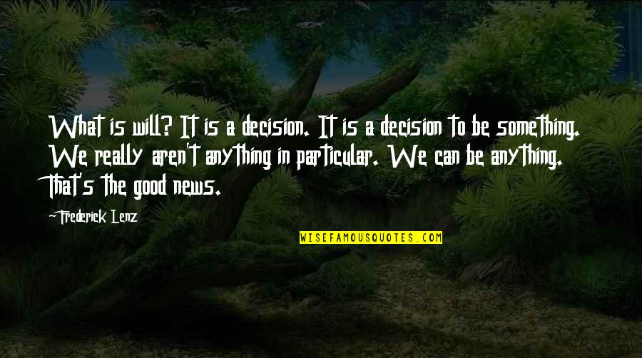 What Is News Quotes By Frederick Lenz: What is will? It is a decision. It What Is News Quotes By Frederick Lenz: What is will? It is a decision. It