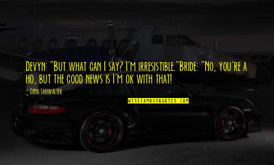 What Is News Quotes By Gena Showalter: Devyn: "But what can I say? I'm irresistible."Bride: What Is News Quotes By Gena Showalter: Devyn: "But what can I say? I'm irresistible."Bride: