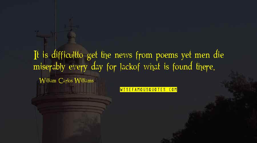 What Is News Quotes By William Carlos Williams: It is difficultto get the news from poems What Is News Quotes By William Carlos Williams: It is difficultto get the news from poems