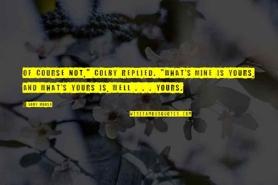 What Is Not Mine Quotes By Jody Morse: Of course not," Colby replied. "What's mine is What Is Not Mine Quotes By Jody Morse: Of course not," Colby replied. "What's mine is