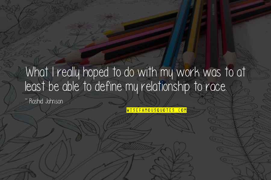 What Is Our Relationship Quotes By Rashid Johnson: What I really hoped to do with my What Is Our Relationship Quotes By Rashid Johnson: What I really hoped to do with my