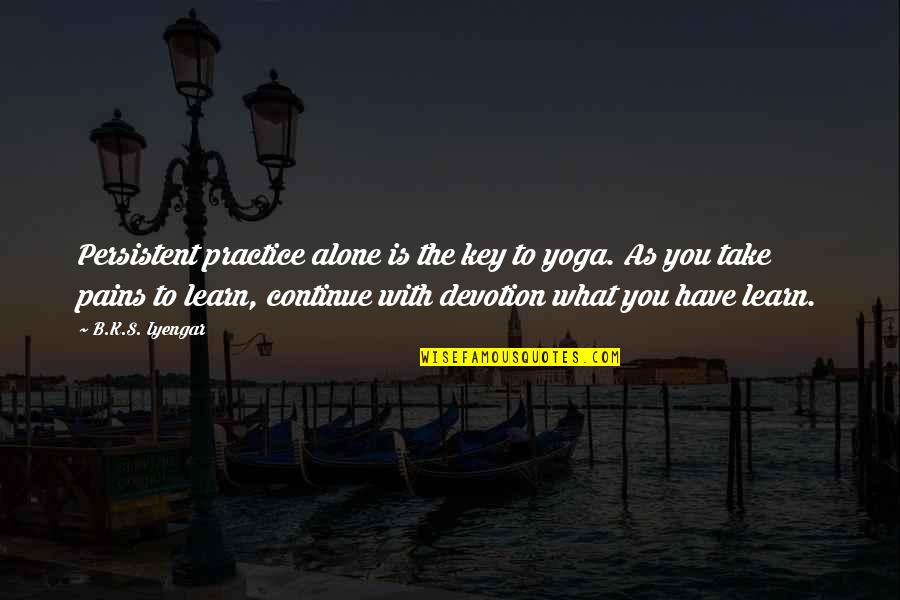 What Is Pain Quotes By B.K.S. Iyengar: Persistent practice alone is the key to yoga. What Is Pain Quotes By B.K.S. Iyengar: Persistent practice alone is the key to yoga.