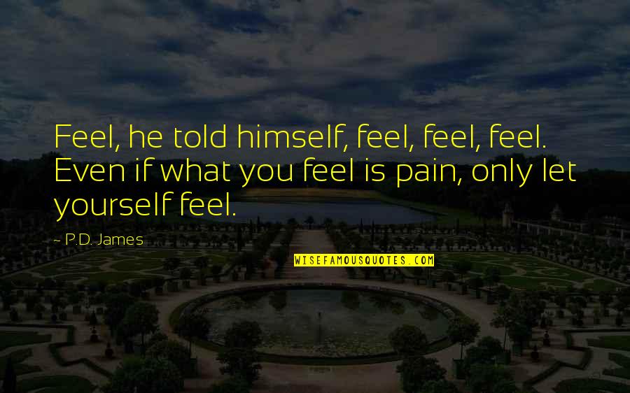 What Is Pain Quotes By P.D. James: Feel, he told himself, feel, feel, feel. Even What Is Pain Quotes By P.D. James: Feel, he told himself, feel, feel, feel. Even