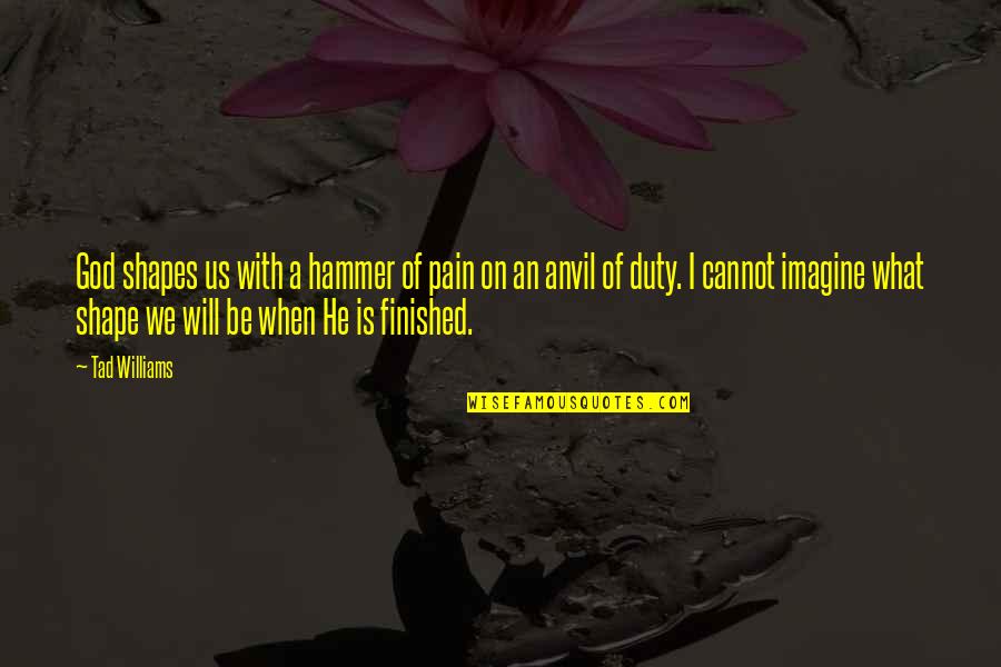 What Is Pain Quotes By Tad Williams: God shapes us with a hammer of pain What Is Pain Quotes By Tad Williams: God shapes us with a hammer of pain