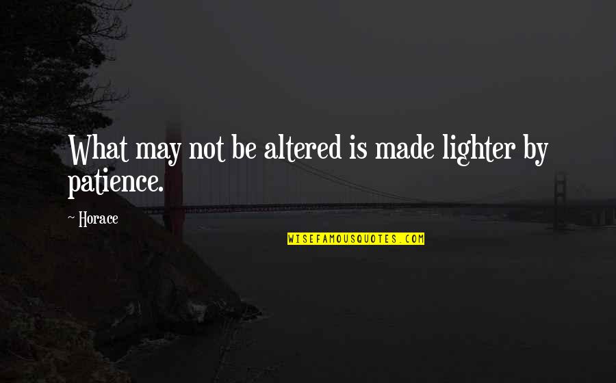 What Is Patience Quotes By Horace: What may not be altered is made lighter
