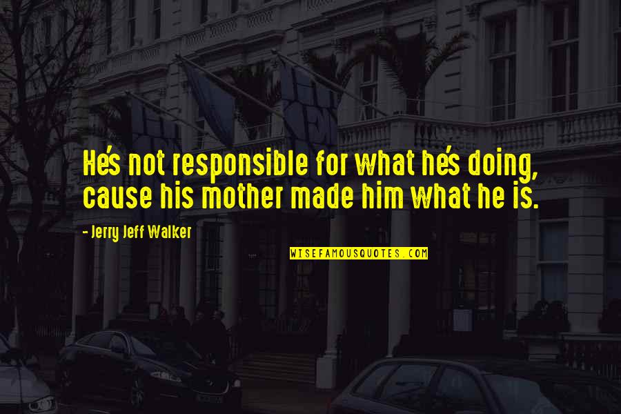 What Is Peace Quotes By Jerry Jeff Walker: He's not responsible for what he's doing, cause What Is Peace Quotes By Jerry Jeff Walker: He's not responsible for what he's doing, cause