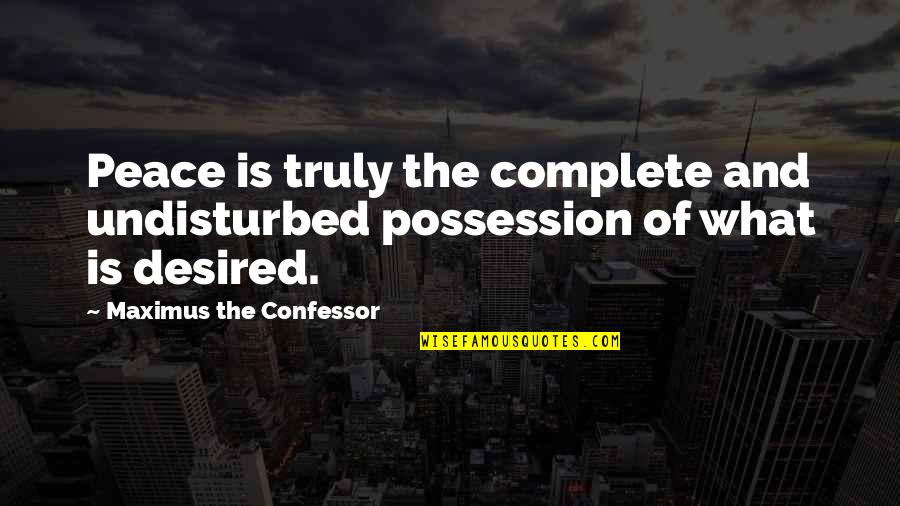 What Is Peace Quotes By Maximus The Confessor: Peace is truly the complete and undisturbed possession What Is Peace Quotes By Maximus The Confessor: Peace is truly the complete and undisturbed possession