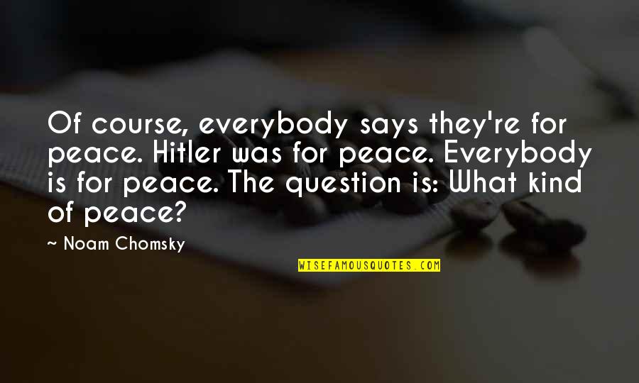 What Is Peace Quotes By Noam Chomsky: Of course, everybody says they're for peace. Hitler What Is Peace Quotes By Noam Chomsky: Of course, everybody says they're for peace. Hitler