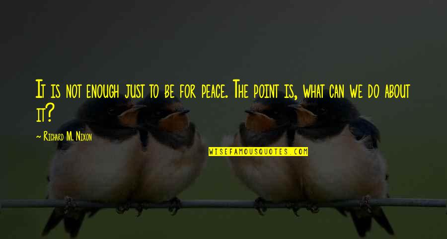 What Is Peace Quotes By Richard M. Nixon: It is not enough just to be for