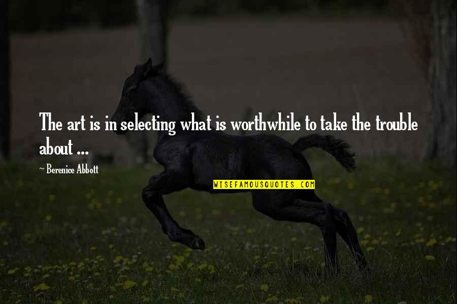 What Is Photographer Quotes By Berenice Abbott: The art is in selecting what is worthwhile What Is Photographer Quotes By Berenice Abbott: The art is in selecting what is worthwhile